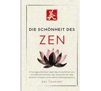 Die Schönheit im Zen: 21 Kurzgeschichten um Unvollkommenheit zu umarmen, den inneren Kritiker zum Schweigen zu bringen und Selbstakzeptanz zu finden ... für Anfänger (Der Zen-Geschichtenerzähler)