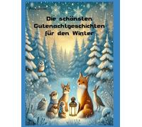 Die schönsten Gutenachtgeschichten für den Winter: Eine Sammlung magischer Geschichten für die Zeit der langen Nächte