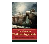 Die schönsten Weihnachtsgedichte (Über 100 Titel in einem Band): Eine Sammlung der Weihnachtsgedichte von den berühmtesten deutschen Autoren: Am ... leuchtend, Bäume blendend + Christnacht...