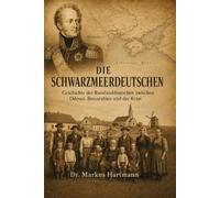 Die Schwarzmeerdeutschen: Geschichte der Russlanddeutschen zwischen Odessa, Bessarabien und der Krim