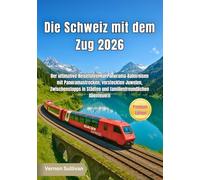 Die Schweiz mit dem Zug 2026: Der ultimative Reiseführer für Panorama-Bahnreisen mit Panoramastrecken, versteckten Juwelen, Zwischenstopps in Städten und familienfreundlichen Abenteuern