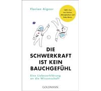 Die Schwerkraft ist kein Bauchgefühl: Eine Liebeserklärung an die Wissenschaft - 100% frei von Unsinn, Aberglauben und Fake-News