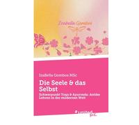 Die Seele & das Selbst: Schwerpunkt Yoga & Ayurveda: Antike Lehren in der modernen Welt