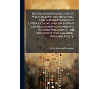 Die Seelenfortdauer und die Weltstellung des Menschen, Eine anthropologische Untersuchung und ein Beitrag zur Religionsphilosophie wie zu einer Philosophie der Geschichte von Immanuel Hermann Fichte.