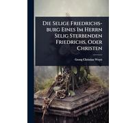 Die Selige Friedrichs-burg Eines Im Herrn Selig Sterbenden Friedrichs, Oder Christen