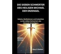 DIE SIEBEN SCHWERTER DES HEILIGEN MICHAEL DER ERZENGEL: Gebete, Meditationen und Andachten zu den sieben Schwertern des Himmels Verteidigers