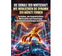 Die Signale der Wirtschaft: Wie Indikatoren die Dynamik der Märkte formen: Verstehen, wie Konjunkturdaten, Marktzyklen und Erwartungen Investmententscheidungen beeinflussen