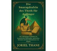 Die Smaragdtafeln des Thoth für Anfänger: Ein vollständiger Leitfaden zur hermetischen Philosophie, spirituellen Alchemie und den Geheimnissen von Atlantis