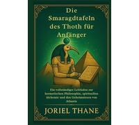 Die Smaragdtafeln des Thoth für Anfänger: Ein vollständiger Leitfaden zur hermetischen Philosophie, spirituellen Alchemie und den Geheimnissen von Atlantis