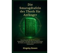 Die Smaragdtafeln des Thoth für Anfänger: Entschlüsseln Sie alte hermetische Geheimnisse, um Ihren Geist zu beherrschen, die Seele zu erwecken und spirituelle Kraft freizusetzen