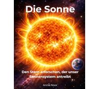 Die Sonne: Den Stern erforschen, der unser Sonnensystem antreibt (Kosmische Geheimnisse für junge Entdecker)