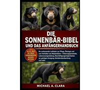 DIE SONNENBÄR-BIBEL UND DAS ANFÄNGERHANDBUCH: Ein umfassender Leitfaden zur Pflege, Ökologie und zum Verhalten von Malaienbären - ... geistigen Anregung, Verhaltensbeobachtung und