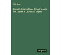 Die spätrömische Kunst-Industrie nach den Funden in Österreich-Ungarn