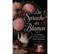 Die Sprache der Blumen: Das Wörterbuch der Blumen und ihre schönen Bedeutungen (Duft von Blumen)