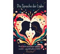 Die Sprache der Liebe: Wie wir lernen, einander wirklich zu hören, zu sehen und zu lieben