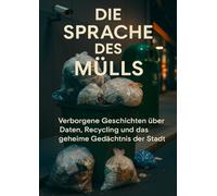 Die Sprache des Mülls: Verborgene Geschichten über Daten, Recycling und das geheime Gedächtnis der Stadt