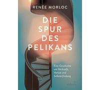 Die Spur des Pelikans: Eine Geschichte um Herkunft, Verlust und Selbsterfindung