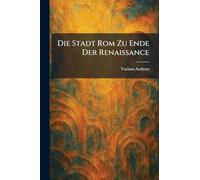 Die Stadt Rom zu Ende der Renaissance