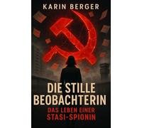 Die stille Beobachterin: Das Leben einer Stasi-Spionin (Im Schatten der Stasi: Wahre Geschichten aus der DDR)