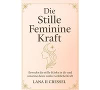 DIE STILLE FEMININE KRAFT: Erwecke die stille Kraft in dir und umarme deine wahre weibliche Kraft