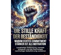 Die stille Kraft der Beständigkeit: Warum echtes Commitment stärker ist als Motivation: Langfristige Zielbindung, mentale Ausdauer und die Psychologie nachhaltiger Selbstführung verstehen