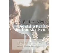 Die stille Kraft der Dankbarkeit: In 12 Wochen zu mehr innerer Ruhe, Klarheit und Lebensfreude - mit einer täglichen Praxis der Dankbarkeit
