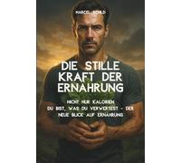 Die stille Kraft der Ernährung: Nicht nur Kalorien. Du bist, was du verwertest - Der neue Blick auf Ernährung