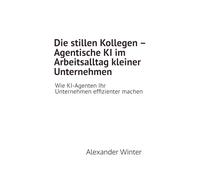 Die stillen Kollegen - Agentische KI im Arbeitsalltag kleiner Unternehmen: Wie KI-Agenten Ihr Unternehmen effizienter machen