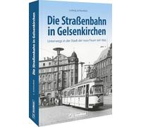 Die Straßenbahn in Gelsenkirchen: Unterwegs in der Stadt der 1000 Feuer seit 1895