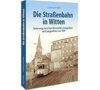 Die Straßenbahn in Witten: Unterwegs zwischen Kornmarkt, Crengeldanz, Langendreer und Lütgendortmund seit 1899
