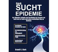 DIE SUCHT EPIDEMIE: Der ultimative Leitfaden zum Verständnis der Ursachen von Sucht und zur Suche nach einem nachhaltigen Weg zur Abstinenz