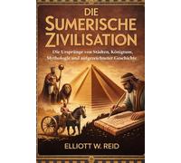 DIE SUMERISCH ZIVILISATION: Die Ursprünge von Städten, Königtum, Mythologie und aufgezeichneter Geschichte