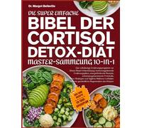 DIE SUPER EINFACHE BIBEL DER CORTISOL-DETOX-DIÄT - MASTER-SAMMLUNG 10-IN-1: Das vollständige Ernährungsprogramm zur Stress-Reset-Unterstützung: ... Protokolle, Detox-Strategien