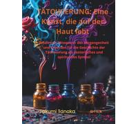 Die Tätowierung - Eine Kunst, die auf der Haut lebt: Meistertattooierer der Vergangenheit und Hüter der Tätowierungsgeschichte als esoterisches und spirituelles Symbol