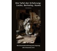 Die Tafel der Erfahrung: Locke, Berkeley, Hume: Wie Sinneswahrnehmung zum Ursprung aller Erkenntnis wird