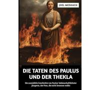 Die Taten des Paulus und der Thekla: Die unerzählte Geschichte von Paulus‘ leidenschaftlichster Jüngerin, der Frau, die nicht brennen wollte