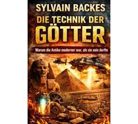 Die Technik der Götter: Warum die Antike moderner war, als sie sein durfte (Die verborgene Geschichte der Menschheit)