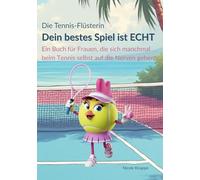 Die Tennis Flüsterin - Dein bestes Spiel ist echt!: Ein Buch für Frauen, die sich beim Tennis manchmal selbst auf die Nerven gehen