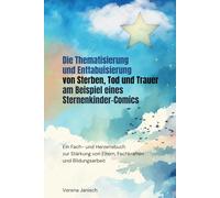Die Thematisierung und Enttabuisierung von Sterben, Tod und Trauer am Beispiel eines Sternenkinder-Comics: Ein Fach- und Herzensbuch zur Stärkung von Eltern, Fachkräften und Bildungsarbeit