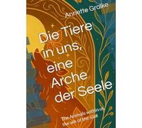 Die Tiere in uns, eine Arche der Seele: The Animals within us, the ark of the soul