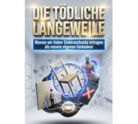 Die Tödliche Langeweile: Warum wir lieber Elektroschocks ertragen als unsere eigenen Gedanken