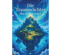 Die Traumwächter der stillen Insel - Abenteuergeschichten ab 10: Achtsamkeitsbuch für Kinder - Geschichten zum Einschlafen über Mut, Angst und innere Stärke