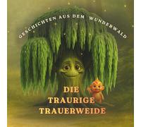 Die traurige Trauerweide: Eine Geschichte über Trost, Freundschaft und Hoffnung (Geschichten aus dem Wunderwald)