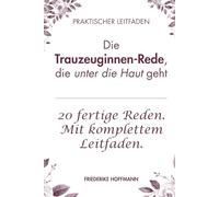 Die Trauzeuginnen-Rede, die unter die Haut geht: Der komplette Leitfaden für Trauzeuginnen mit 20 fertigen Reden, Baukasten und Checklisten für beste Freundin, Schwester, Cousine und alle anderen.