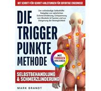 Die Triggerpunkte-Methode: Der vollständige Selbsthilfe-Ratgeber zur natürlichen Schmerzlinderung, Entspannung von Muskeln & Faszien und zur Steigerung der Beweglichkeit - mit farbigen Abbildungen