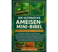Die Ultimative Ameisen-Mini-Bibel: Komplette Sammlung - 15 Bücher In 1: Ein praktischer Leitfaden für die Haltung von Zimmermannsameisen, ... Kugelameisen, Armeeameisen, Schwarzen...