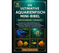 Die Ultimative Aquarienfisch-Mini-Bibel: Komplette Sammlung - 15 Bücher In 1: Ein praktischer Leitfaden für die Haltung von Kampffischen, Guppys, ... Oscar, Mollys, Fadenfischen und vielen...