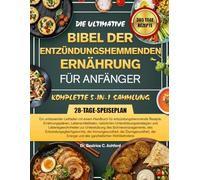 DIE ULTIMATIVE BIBEL DER ENTZÜNDUNGSHEMMENDEN ERNÄHRUNG FÜR ANFÄNGER - KOMPLETTE 5-IN-1 SAMMLUNG: Ein umfassender Leitfaden mit einem Handbuch für ... natürlichen Unterstützungsstrategien