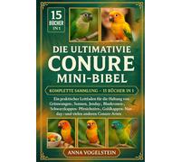 Die Ultimative Conure Mini-Bibel: Komplette Sammlung - 15 Bücher In 1: Ein praktischer Leitfaden für die Haltung von Grünwangen-, Sonnen-, Jenday-, ... Nanday- und vielen anderen Conure-Arten