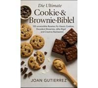 DIE ULTIMATIVE COOKIE- & BROWNIE-BIBEL: 120 unwiderstehliche Rezepte für klassische Kekse, dekadente Brownies, zähe Riegel und kreative Backwaren